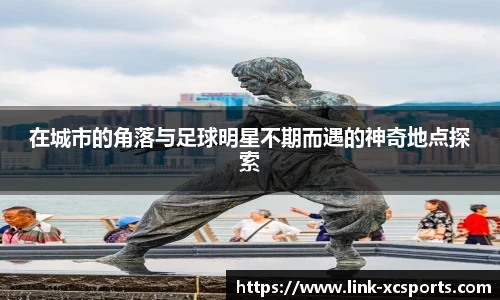 在城市的角落与足球明星不期而遇的神奇地点探索