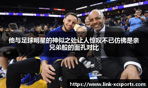他与足球明星的神似之处让人惊叹不已仿佛是亲兄弟般的面孔对比