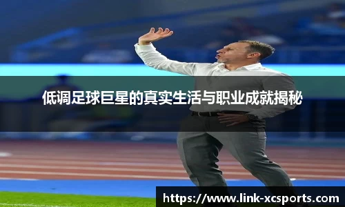 低调足球巨星的真实生活与职业成就揭秘