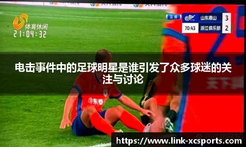 电击事件中的足球明星是谁引发了众多球迷的关注与讨论