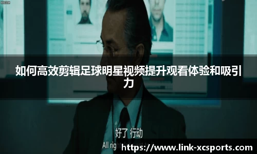 如何高效剪辑足球明星视频提升观看体验和吸引力