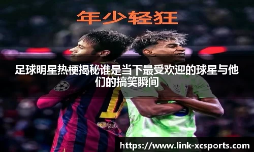 足球明星热梗揭秘谁是当下最受欢迎的球星与他们的搞笑瞬间