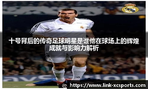 十号背后的传奇足球明星是谁他在球场上的辉煌成就与影响力解析